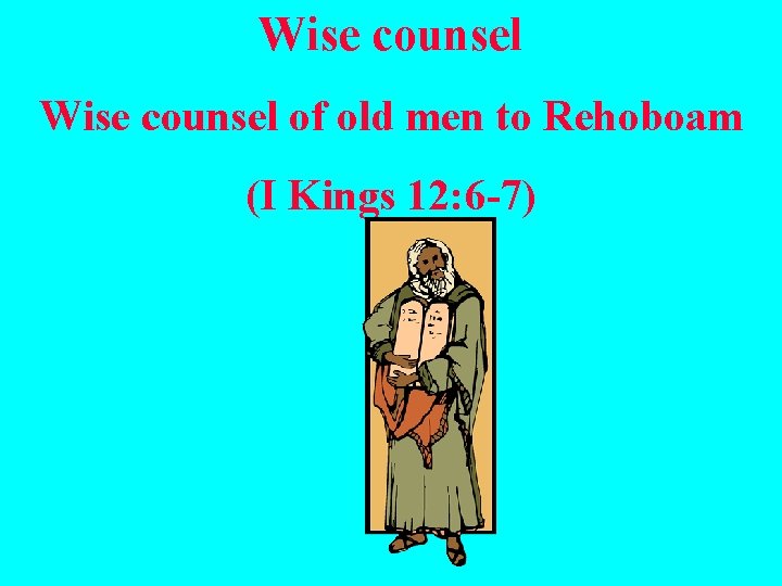 Wise counsel of old men to Rehoboam (I Kings 12: 6 -7) 