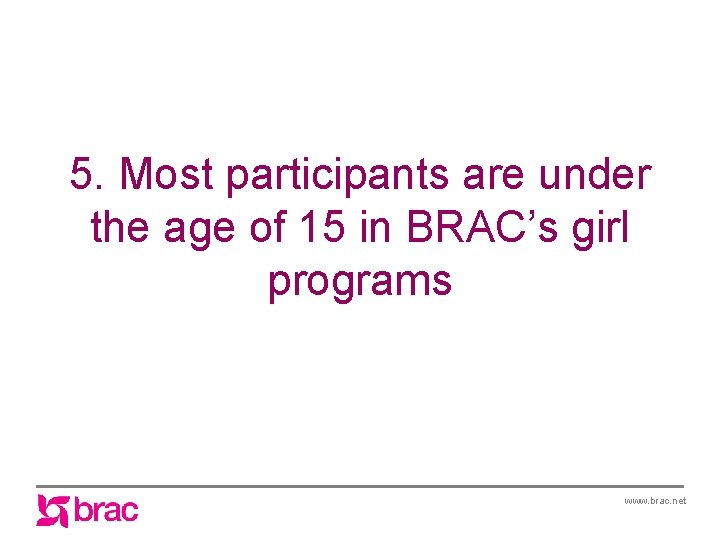 5. Most participants are under the age of 15 in BRAC’s girl programs www.