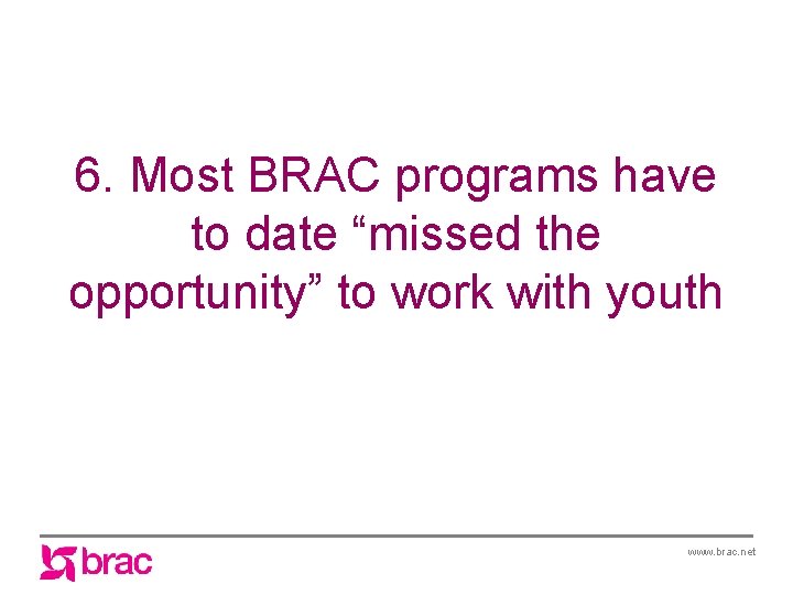 6. Most BRAC programs have to date “missed the opportunity” to work with youth