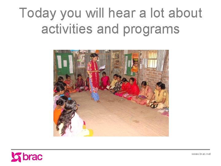 Today you will hear a lot about activities and programs www. brac. net 