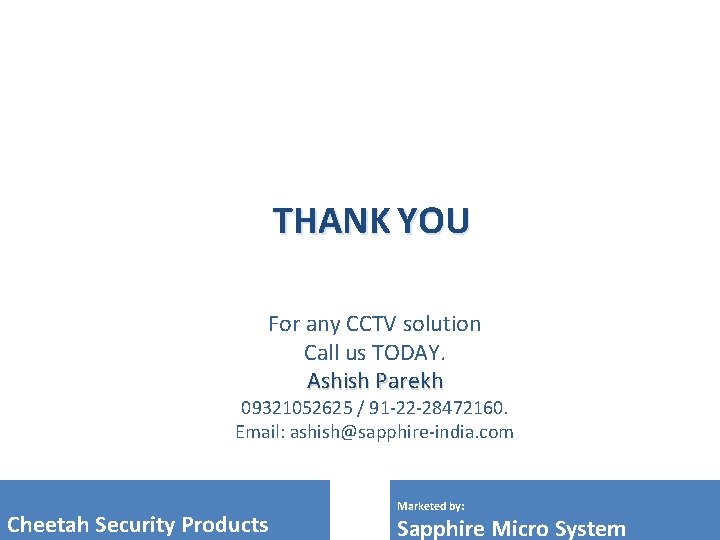 THANK YOU For any CCTV solution Call us TODAY. Ashish Parekh 09321052625 / 91