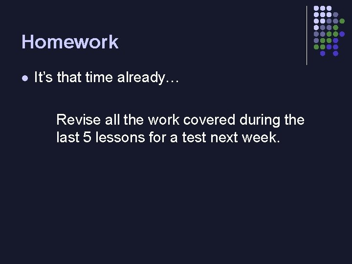 Homework l It’s that time already… Revise all the work covered during the last