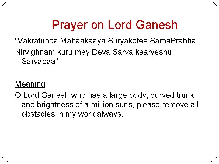Prayer on Lord Ganesh "Vakratunda Mahaakaaya Suryakotee Sama. Prabha Nirvighnam kuru mey Deva Sarva