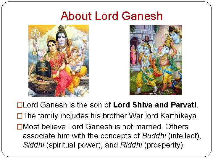 About Lord Ganesh �Lord Ganesh is the son of Lord Shiva and Parvati. �The