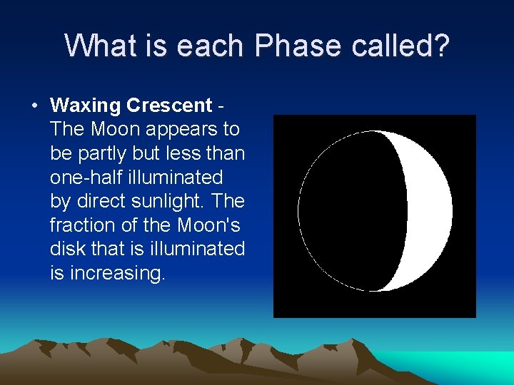 What is each Phase called? • Waxing Crescent The Moon appears to be partly