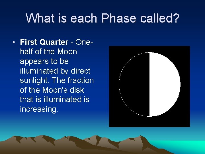 What is each Phase called? • First Quarter - Onehalf of the Moon appears