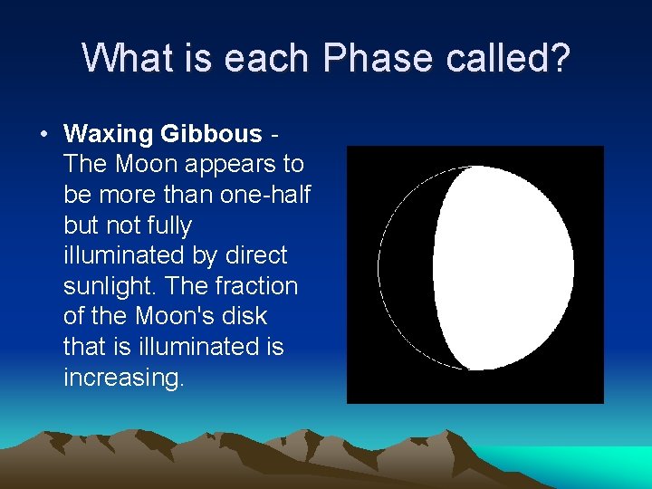 What is each Phase called? • Waxing Gibbous The Moon appears to be more