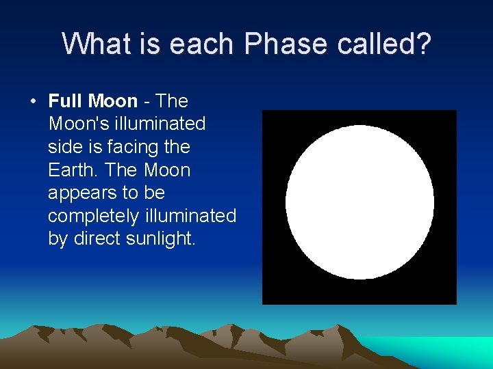 What is each Phase called? • Full Moon - The Moon's illuminated side is