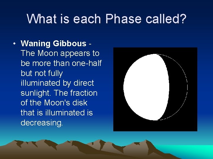 What is each Phase called? • Waning Gibbous The Moon appears to be more