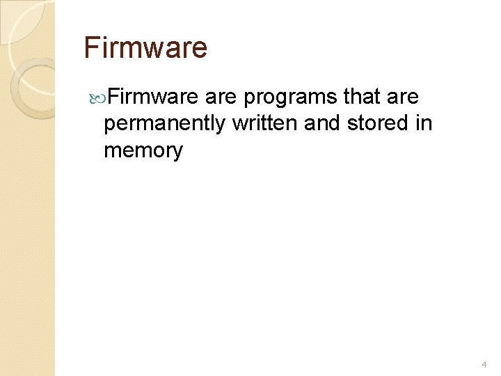 Firmware are programs that are permanently written and stored in memory 4 Firmware are programs that are permanently written and stored in memory 4