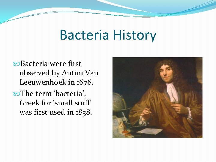 Bacteria History Bacteria were first observed by Anton Van Leeuwenhoek in 1676. The term