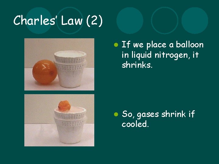 Charles’ Law (2) l If we place a balloon in liquid nitrogen, it shrinks.