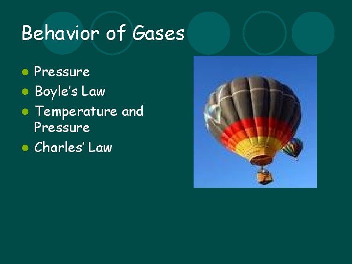 Behavior of Gases Pressure l Boyle’s Law l Temperature and Pressure l Charles’ Law