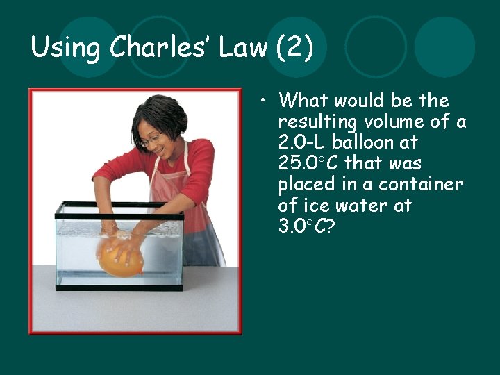 Using Charles’ Law (2) • What would be the resulting volume of a 2.