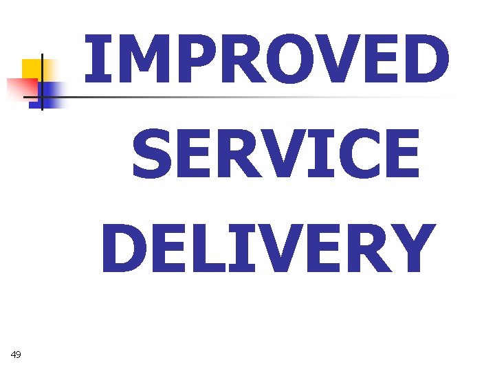 IMPROVED SERVICE DELIVERY 49 