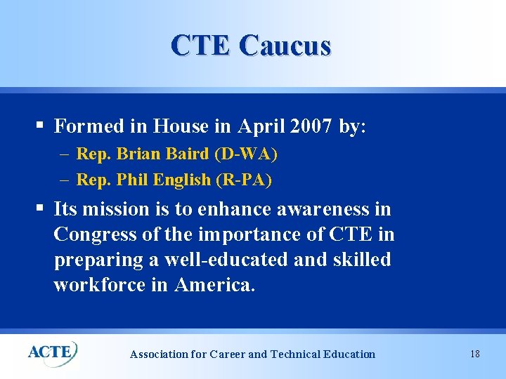 CTE Caucus § Formed in House in April 2007 by: – Rep. Brian Baird
