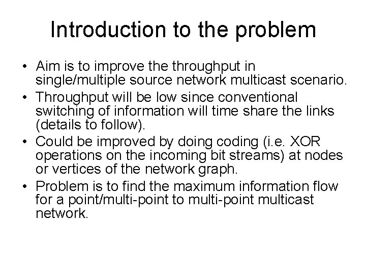 Introduction to the problem • Aim is to improve throughput in single/multiple source network