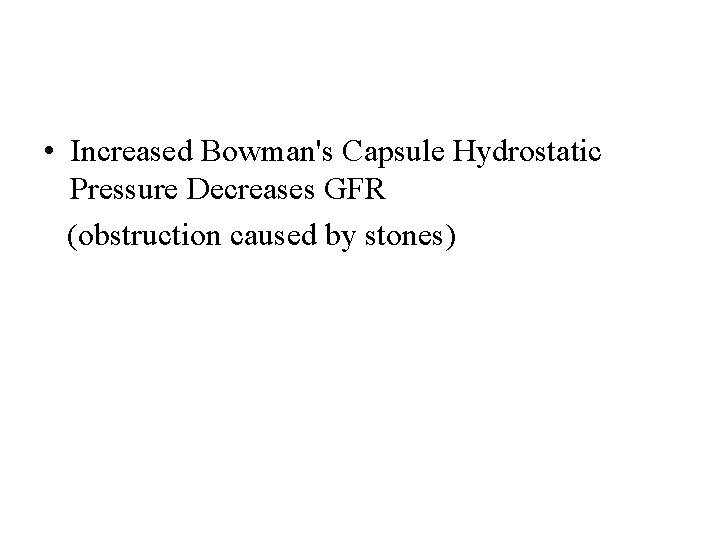  • Increased Bowman's Capsule Hydrostatic Pressure Decreases GFR (obstruction caused by stones) 