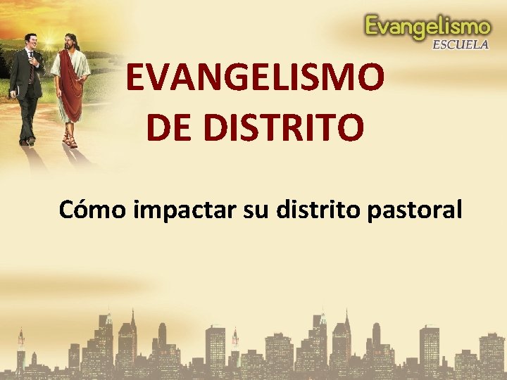 EVANGELISMO DE DISTRITO Cómo impactar su distrito pastoral 