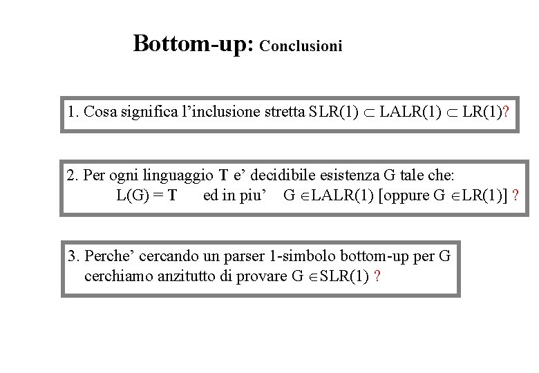 Bottom-up: Conclusioni 1. Cosa significa l’inclusione stretta SLR(1) LALR(1) LR(1)? 2. Per ogni linguaggio