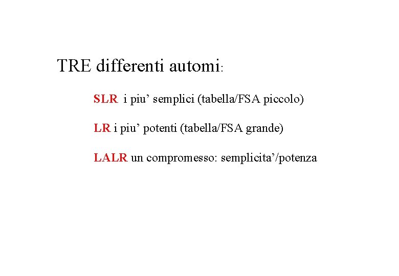 TRE differenti automi: SLR i piu’ semplici (tabella/FSA piccolo) LR i piu’ potenti (tabella/FSA
