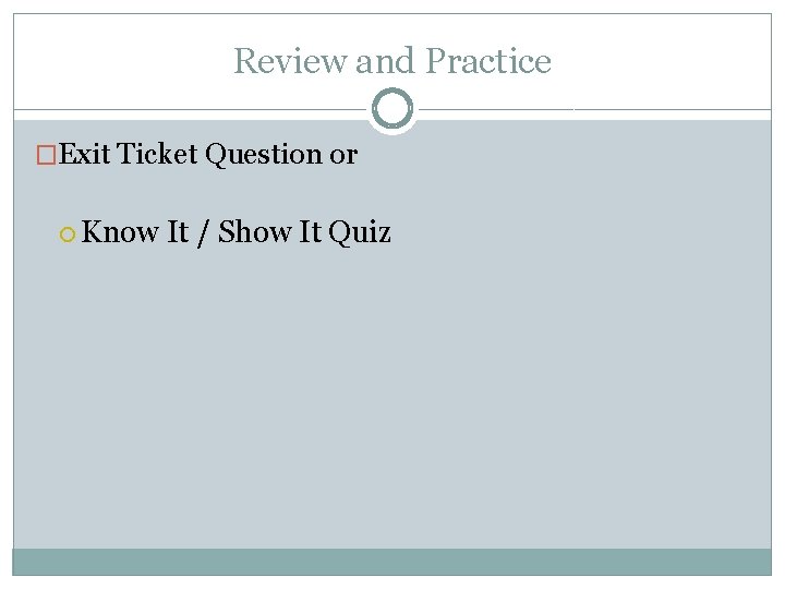 Review and Practice �Exit Ticket Question or Know It / Show It Quiz 