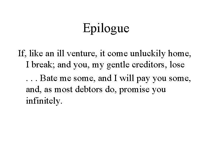 Epilogue If, like an ill venture, it come unluckily home, I break; and you,