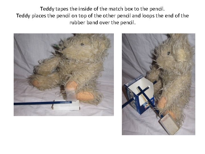 Teddy tapes the inside of the match box to the pencil. Teddy places the