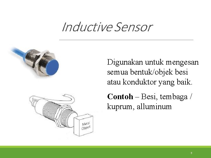 Inductive Sensor Digunakan untuk mengesan semua bentuk/objek besi atau konduktor yang baik. Contoh –