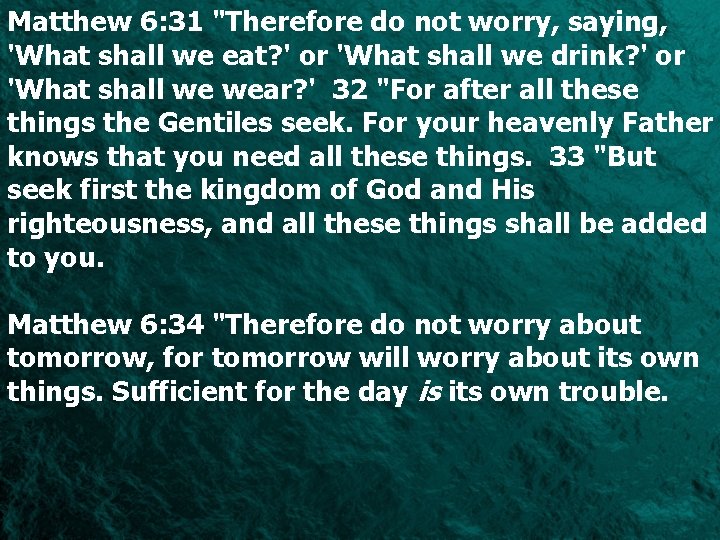 Matthew 6: 31 "Therefore do not worry, saying, 'What shall we eat? ' or