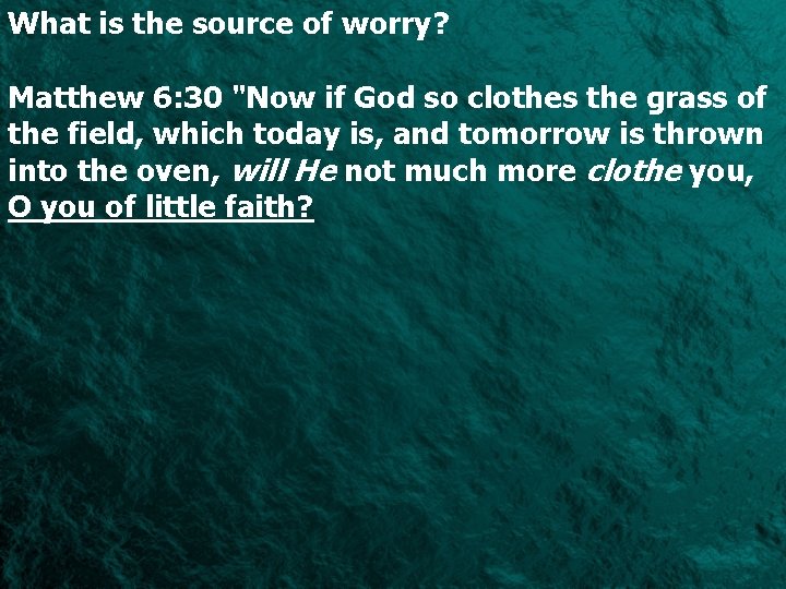 What is the source of worry? Matthew 6: 30 "Now if God so clothes