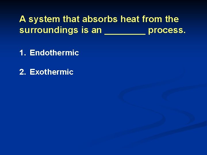 A system that absorbs heat from the surroundings is an ____ process. 1. Endothermic