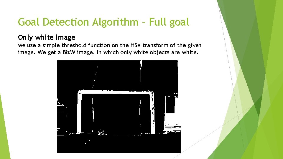 Goal Detection Algorithm – Full goal Only white image we use a simple threshold