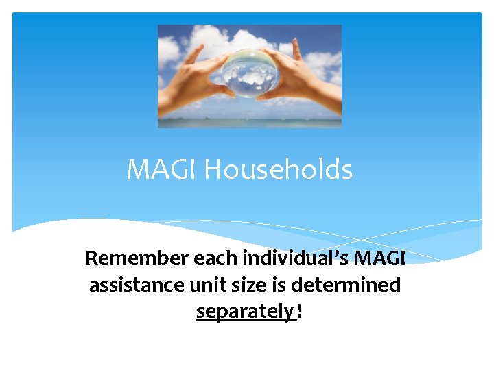 MAGI Households Remember each individual’s MAGI assistance unit size is determined separately ! 