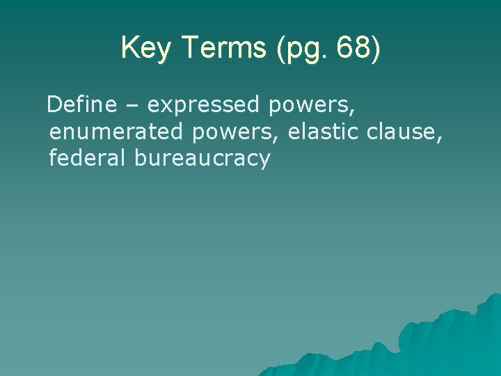 Key Terms (pg. 68) Define – expressed powers, enumerated powers, elastic clause, federal bureaucracy