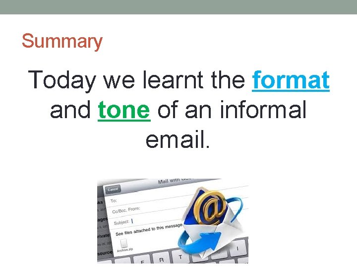 Summary Today we learnt the format and tone of an informal email. 