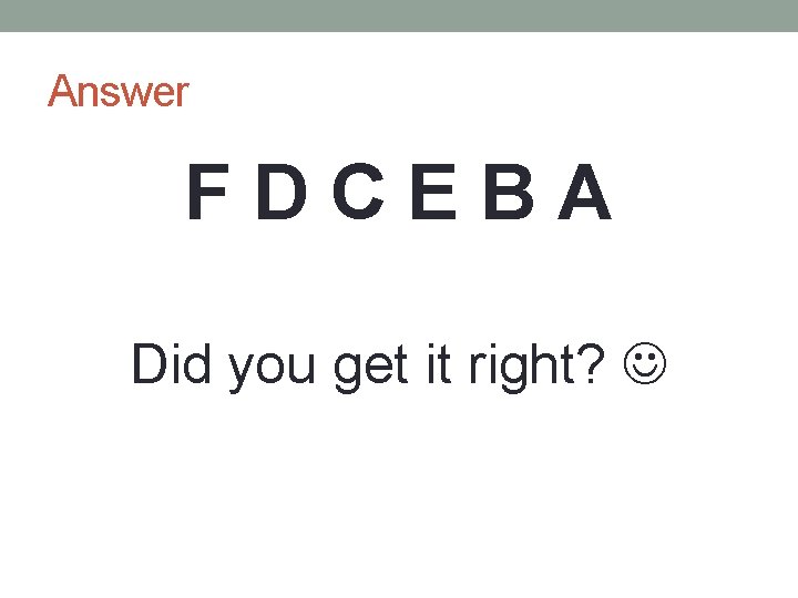 Answer FDCEBA Did you get it right? 