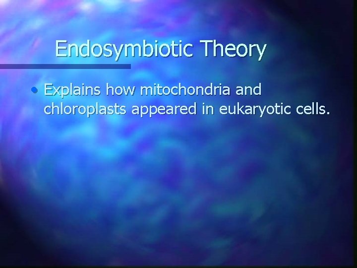 Endosymbiotic Theory • Explains how mitochondria and chloroplasts appeared in eukaryotic cells. 