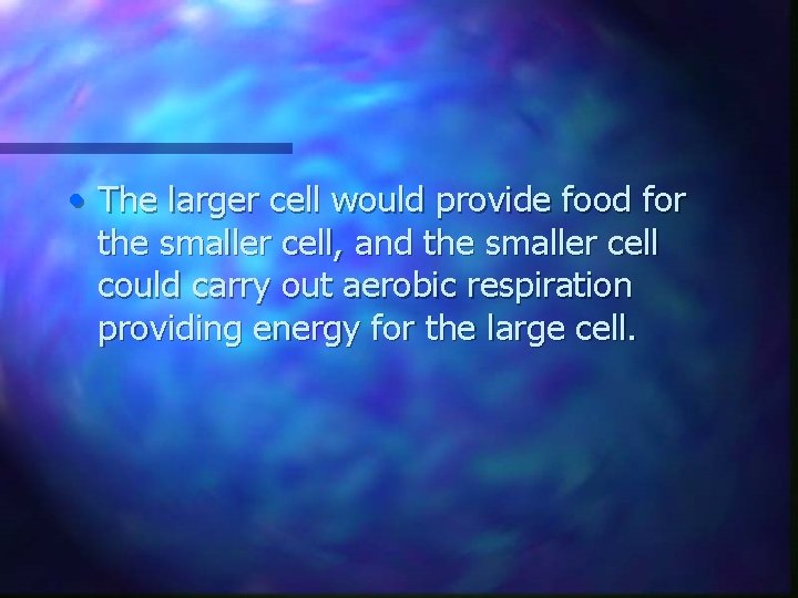  • The larger cell would provide food for the smaller cell, and the