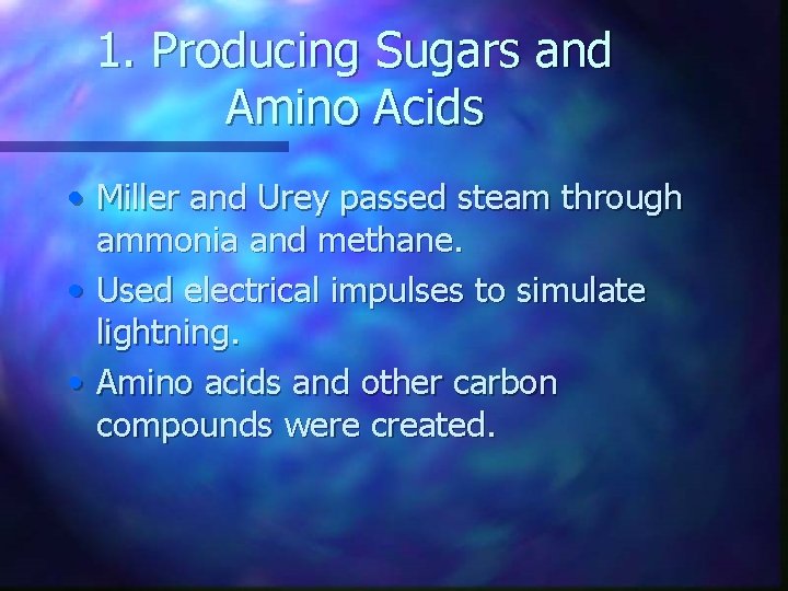 1. Producing Sugars and Amino Acids • Miller and Urey passed steam through ammonia