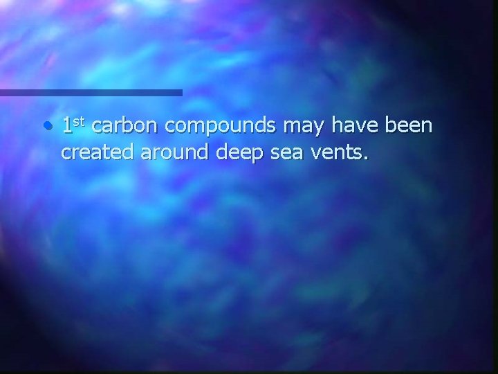  • 1 st carbon compounds may have been created around deep sea vents.