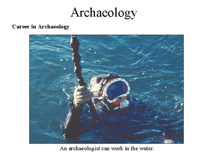 Archaeology . Career in Archaeology An archaeologist can work in the water. 