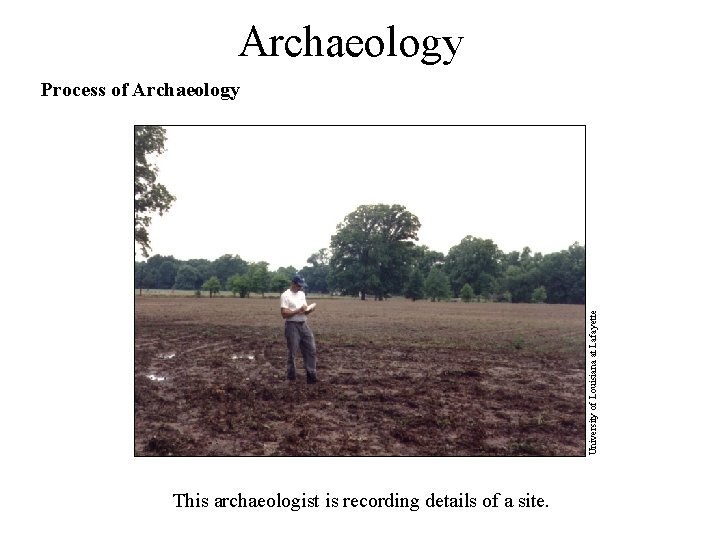 Archaeology University of Louisiana at Lafayette Process of Archaeology This archaeologist is recording details