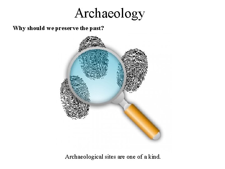 Archaeology Why should we preserve the past? Archaeological sites are one of a kind.