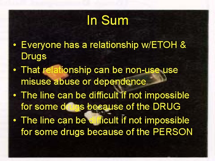In Sum • Everyone has a relationship w/ETOH & Drugs • That relationship can