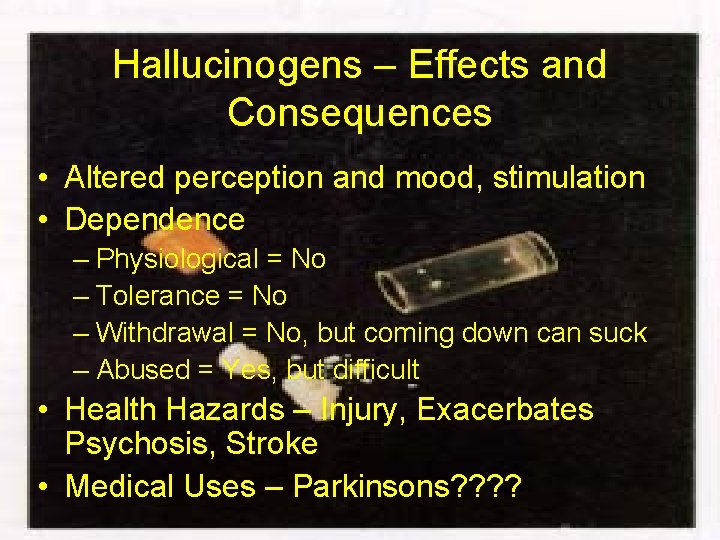 Hallucinogens – Effects and Consequences • Altered perception and mood, stimulation • Dependence –