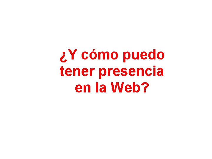 ¿Y cómo puedo tener presencia en la Web? 