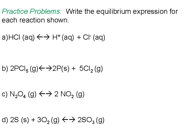 Practice Problems: Write the equilibrium expression for each reaction shown. a)HCl (aq) H+ (aq)