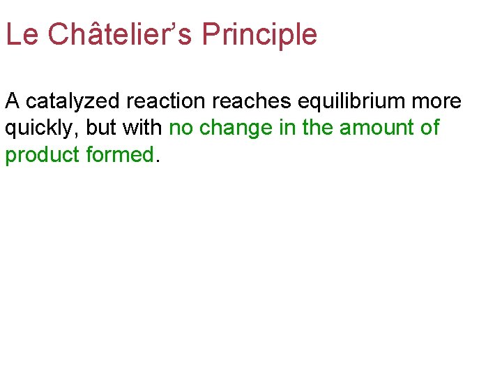 Le Châtelier’s Principle A catalyzed reaction reaches equilibrium more quickly, but with no change