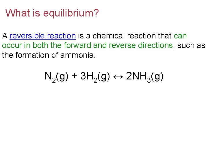 What is equilibrium? A reversible reaction is a chemical reaction that can occur in
